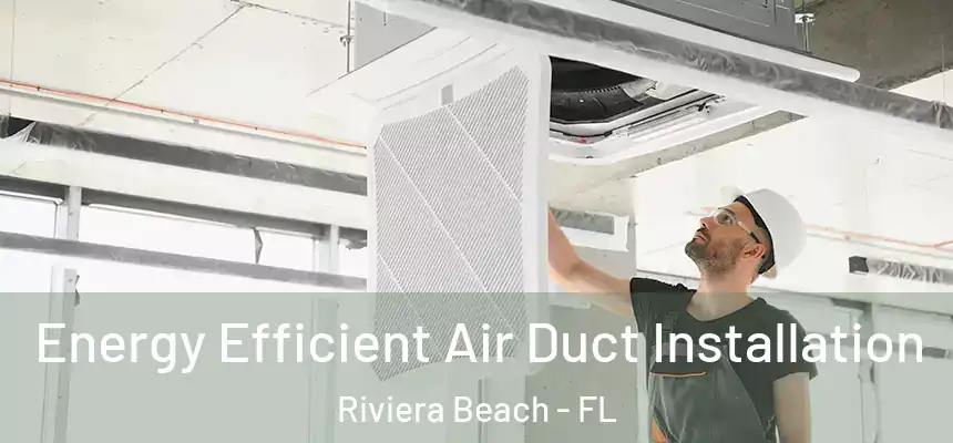 Energy Efficient Air Duct Installation Riviera Beach - FL
