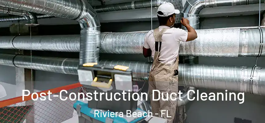 Post-Construction Duct Cleaning Riviera Beach - FL