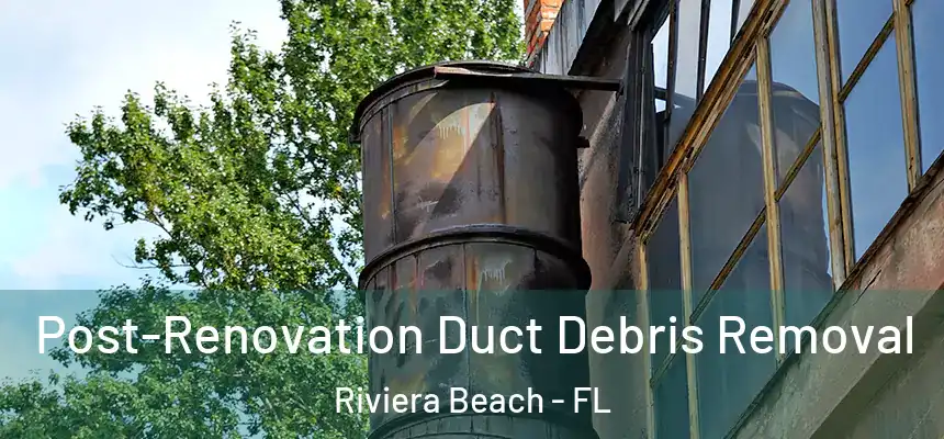Post-Renovation Duct Debris Removal Riviera Beach - FL